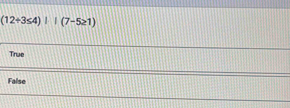 (12/ 3≤ 4)|(7-5≥ 1)
True
False