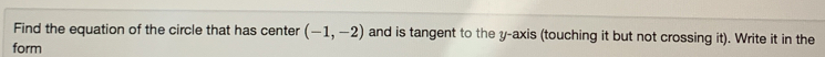 Find the equation of the circle that has center (-1,-2) and is tangent to the y-axis (touching it but not crossing it). Write it in the 
form