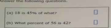 Answer the following questions. 
(a) 18 is 45% of what? 
(b) What percent of 56 is 42?