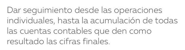 Dar seguimiento desde las operaciones 
individuales, hasta la acumulación de todas 
las cuentas contables que den como 
resultado las cifras finales.