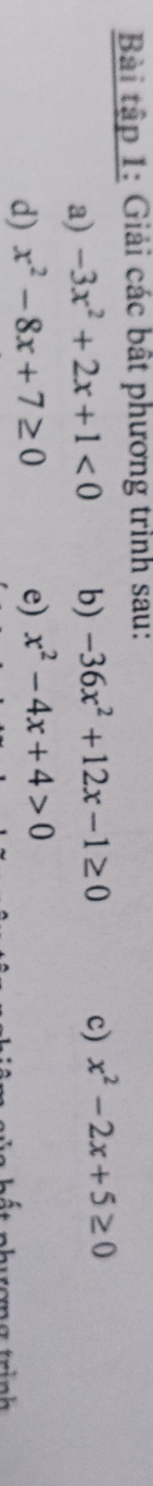 Bài tập 1: Giải các bật phương trình sau: 
a) -3x^2+2x+1<0</tex> b) -36x^2+12x-1≥ 0 c) x^2-2x+5≥ 0
d) x^2-8x+7≥ 0 e) x^2-4x+4>0