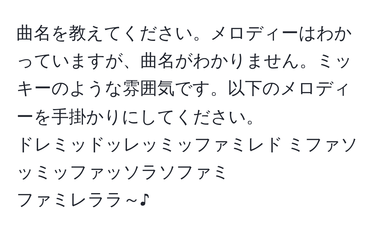 曲名を教えてください。メロディーはわかっていますが、曲名がわかりません。ミッキーのような雰囲気です。以下のメロディーを手掛かりにしてください。  
ドレミッドッレッミッファミレド ミファソッミッファッソラソファミ  
ファミレララ～♪