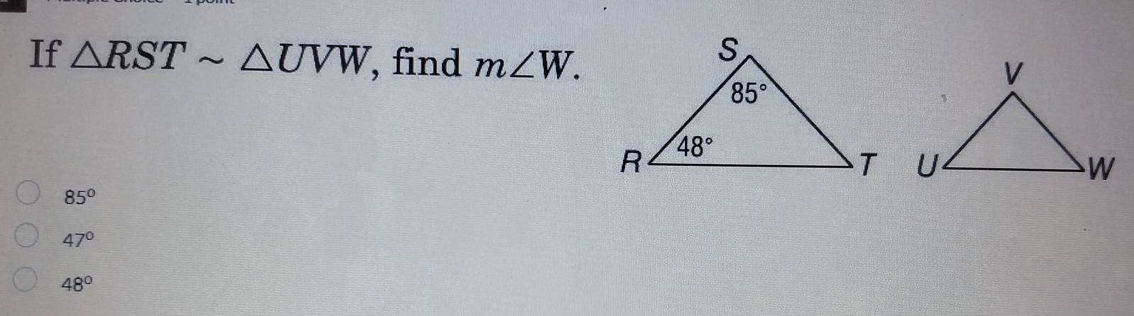 If △ RSTsim △ UVW , find m∠ W.
85°
47°
48°