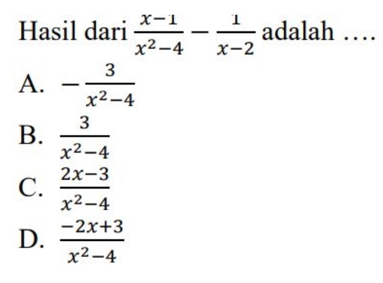 Hasil dari  (x-1)/x^2-4 - 1/x-2  adalah …
A. - 3/x^2-4 
B.  3/x^2-4 
C.  (2x-3)/x^2-4 
D.  (-2x+3)/x^2-4 