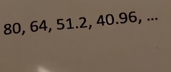 80, 64, 51.2, 40. 96, ...