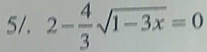 5/. 2- 4/3 sqrt(1-3x)=0