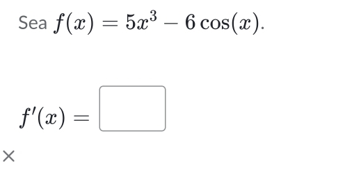 Sea f(x)=5x^3-6cos (x).
f'(x)=□
X