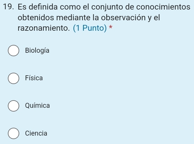 Es definida como el conjunto de conocimientos
obtenidos mediante la observación y el
razonamiento. (1 Punto) *
Biología
Física
Química
Ciencia