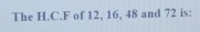 The H.C. F of 12, 16, 48 and 72 is: