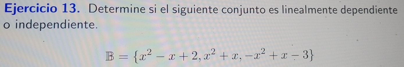 Determine si el siguiente conjunto es linealmente dependiente 
o independiente.
B= x^2-x+2,x^2+x,-x^2+x-3