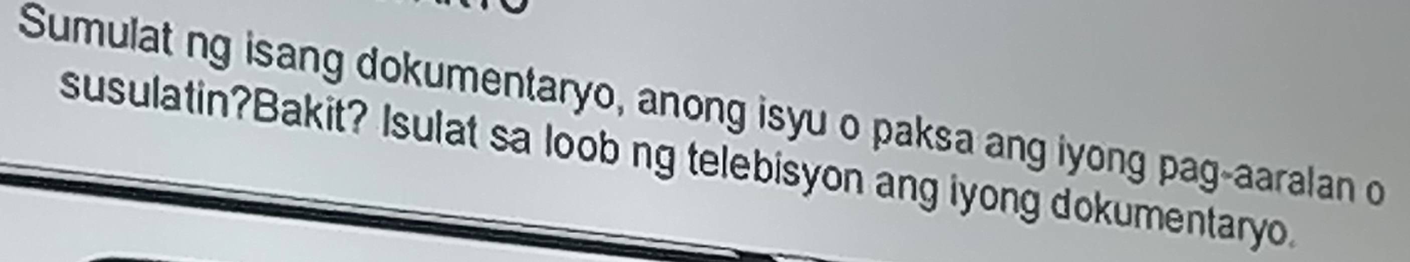 Sumulat ng isang dokumentaryo, anong isyu o paksa ang iyong pag-aaralan o 
susulatin?Bakit? Isulat sa loob ng telebisyon ang iyong dokumentaryo.