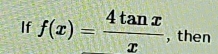 If f(x)= 4tan x/x  , then