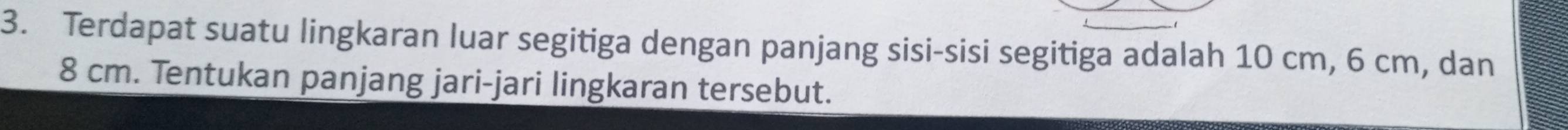 Terdapat suatu lingkaran luar segitiga dengan panjang sisi-sisi segitiga adalah 10 cm, 6 cm, dan
8 cm. Tentukan panjang jari-jari lingkaran tersebut.