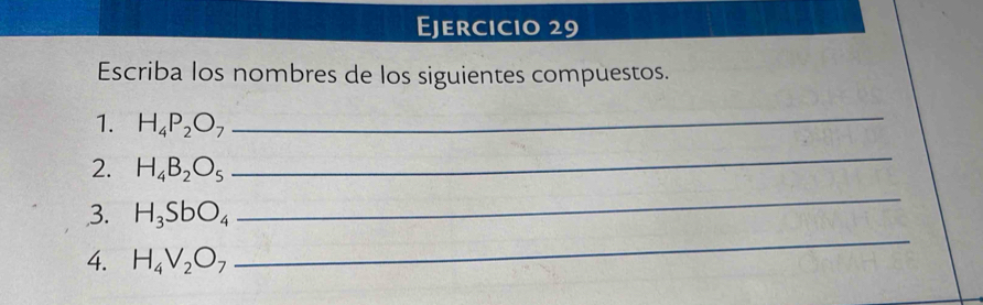 Escriba los nombres de los siguientes compuestos. 
1. H_4P_2O_7
_ 
2. H_4B_2O_5
_ 
3. H_3SbO_4
_ 
4. H_4V_2O_7
_