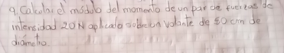 Calculardl modub del momento deon paroe fuerias de 
intensidad 20 Nopheado sobrean volante de 50 cm de 
diametro