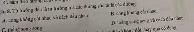 năm theo hưởng của đục
âu 8. Từ trường đều là từ trường mà các đường sức từ là các đường
A. cong không cắt nhau và cách đều nhau. B. cong không cắt nhau.
D. thắng song song và cách đều nhau.
C. thắng song song.
điên không đổi chạy qua có dạng