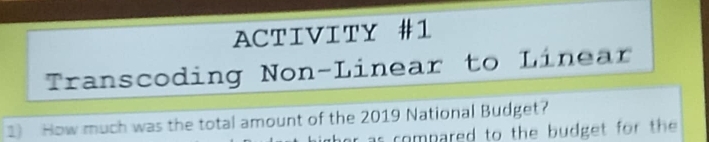 ACTIVITY #1 
Transcoding Non-Linear to Linear 
1) How much was the total amount of the 2019 National Budget? 
r as compared to the budget for the .