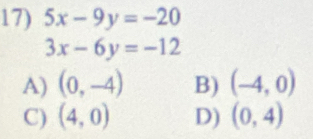 5x-9y=-20
3x-6y=-12
A) (0,-4) B) (-4,0)
C) (4,0) D) (0,4)