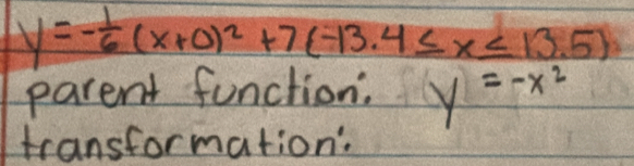 y=- 1/6 (x+0)^2+7(-13.4≤ x≤ 13.5)
parent function. y=-x^2
transformation: