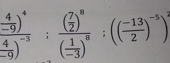 frac  4/-9 )^4 4/-9 )^-3; frac ( 7/2 )^8( 1/-3 )^8; (( (-13)/2 )^-5)^3)