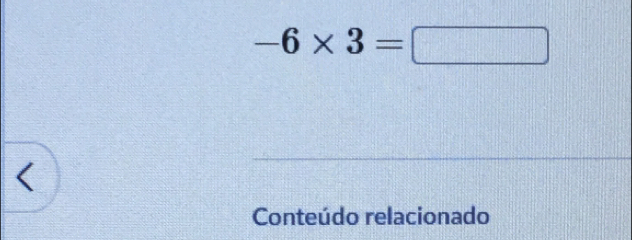 -6* 3=□ < 
Conteúdo relacionado