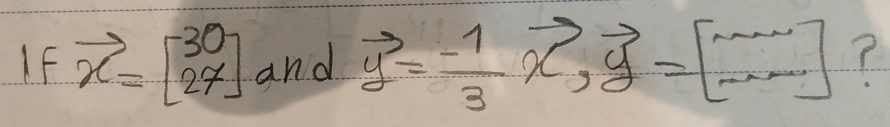 IF vector x=beginbmatrix 30 27endbmatrix and vector y= (-1)/3 vector x, vector y=[frac ,-2]