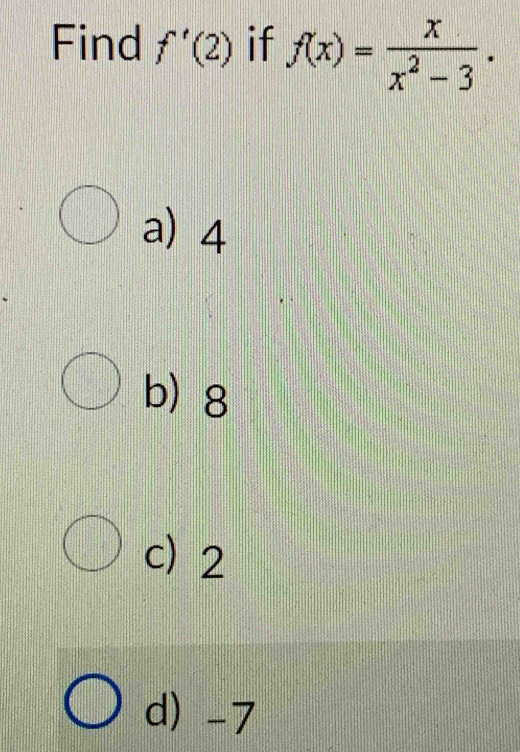 Find f'(2) if f(x)= x/x^2-3 .
a) 4
b 8
c) 2
d) -7