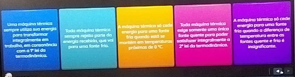 Uma móquina térmica
sempre utíliza sua energia Toda máquina térmica A máquina térmica só cede Toda máquina térmica A móquina térmica só cede
para transformar energia para uma fonte
integra:mente em sempre rejeita parte da energia para uma fonte exige somente uma único fria quando a diferença de
fría quando está se fonte quente para poder
trabalho, em consonância energía recebida, que vaí mantém em temperaturas sotisfazer integrafmente a temperctura entre as
com a 1ª lei da para uma fonte fria. próximas de 0 °C. 2ª lei da termodinâmica. fontes quente e frio é
termodinâmica. insignificante.