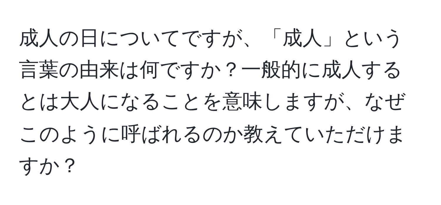 成人の日についてですが、「成人」という言葉の由来は何ですか？一般的に成人するとは大人になることを意味しますが、なぜこのように呼ばれるのか教えていただけますか？