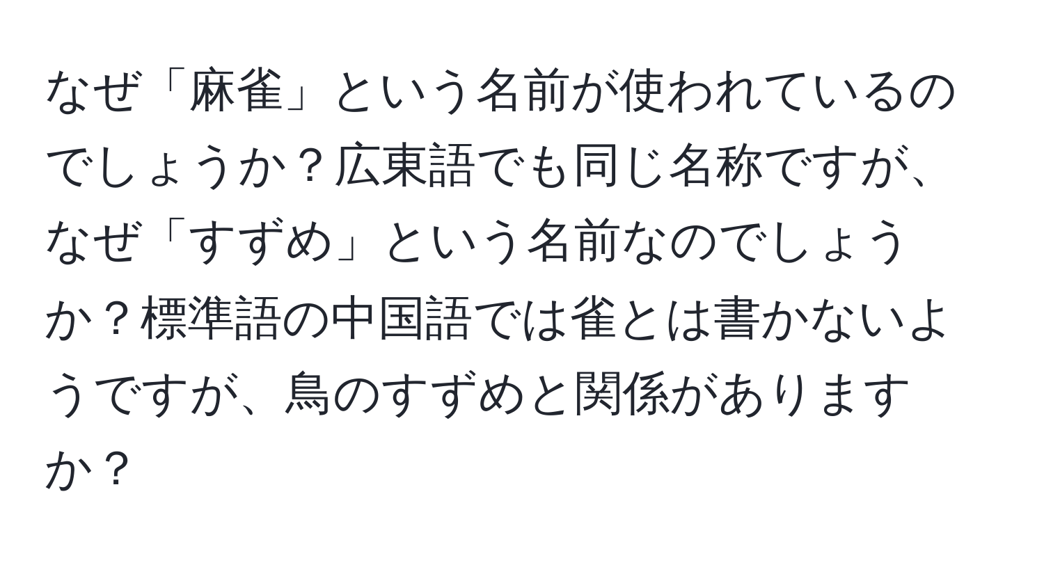 なぜ「麻雀」という名前が使われているのでしょうか？広東語でも同じ名称ですが、なぜ「すずめ」という名前なのでしょうか？標準語の中国語では雀とは書かないようですが、鳥のすずめと関係がありますか？