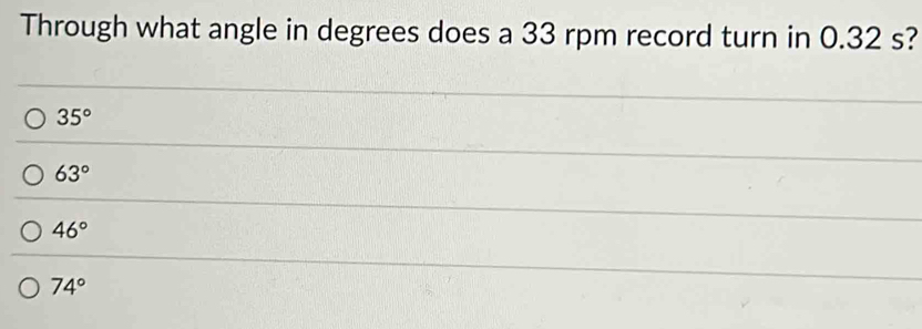 Through what angle in degrees does a 33 rpm record turn in 0.32 s?
35°
63°
46°
74°