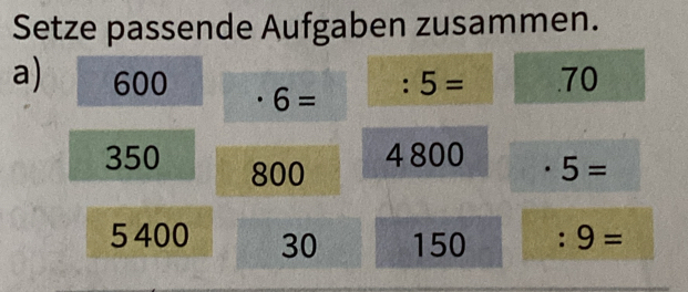 Setze passende Aufgaben zusammen. 
a) 600 6=
:5= .70
4 800
350 800 5=
□ 
5 400 30 150 :9=