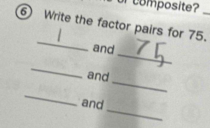 composite? 
⑥ Write the factor pairs for 75._ 
_ 
_ 
and 
_ 
_ 
and 
_ 
_ 
and