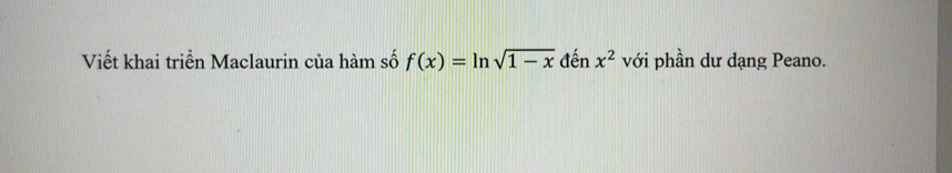 Viết khai triển Maclaurin của hàm số f(x)=ln sqrt(1-x) đến x^2 với phần dư dạng Peano.