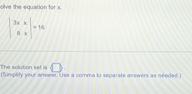 olve the equation for x.
beginvmatrix 3* x 8* endvmatrix =16
The solution set is  □ . 
(Simplify your answer. Use a comma to separate answers as néeded.)