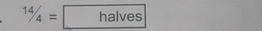 14/4=halves