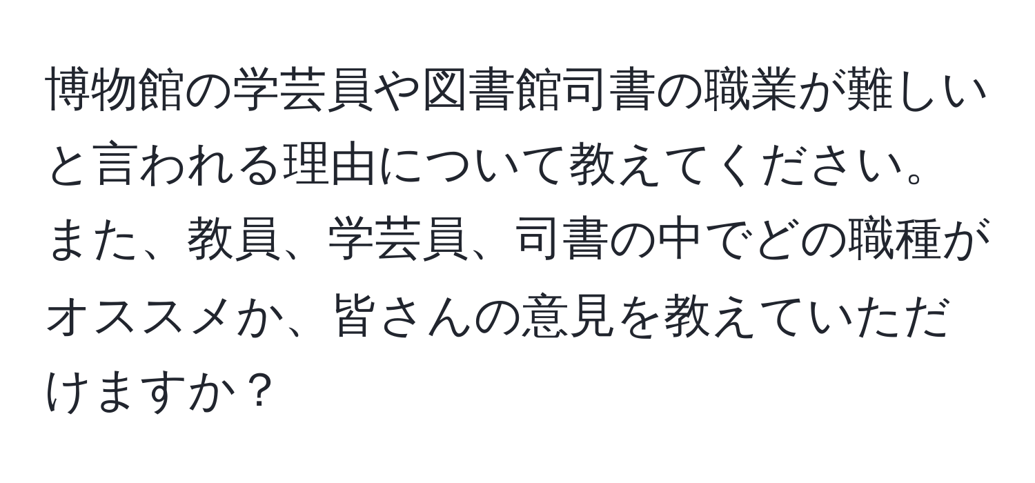 博物館の学芸員や図書館司書の職業が難しいと言われる理由について教えてください。また、教員、学芸員、司書の中でどの職種がオススメか、皆さんの意見を教えていただけますか？