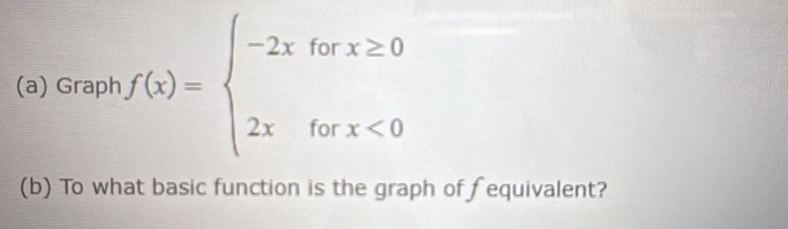 Graph f(x)=beginarrayl -2xforx≥ 0 2xforx<0endarray.
(b) To what basic function is the graph of fequivalent?