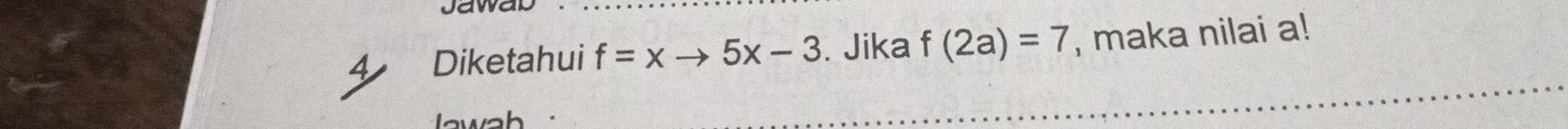 Jawal 
4 Diketahui f=xto 5x-3. Jika f(2a)=7 , maka nilai a!