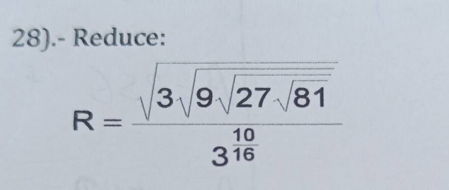 28).- Reduce:
R=frac sqrt(3sqrt 9)sqrt(27sqrt 81)3^(frac 10)16