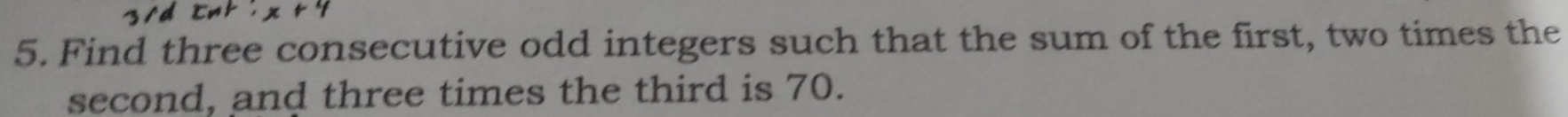 Find three consecutive odd integers such that the sum of the first, two times the 
second, and three times the third is 70.