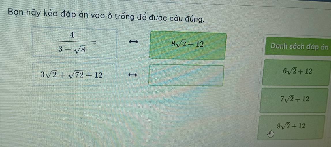 Bạn hãy kéo đáp án vào ô trống để được câu đúng.
 4/3-sqrt(8) =
8sqrt(2)+12 Danh sách đáp án
3sqrt(2)+sqrt(72)+12=
6sqrt(2)+12
7sqrt(2)+12
9sqrt(2)+12