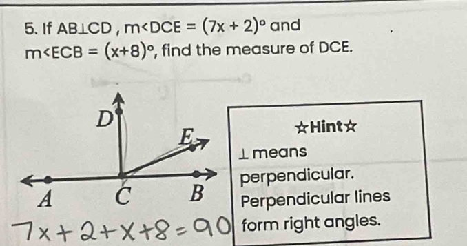 If AB⊥ CD, m and
m∠ ECB=(x+8)^circ  , find the measure of DCE.
Hint☆
⊥means
perpendicular.
Perpendicular lines
form right angles.