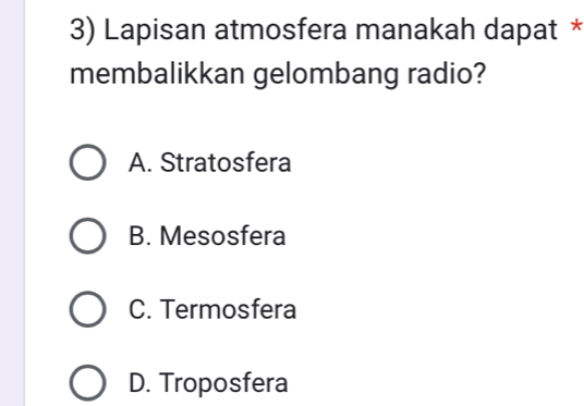 Lapisan atmosfera manakah dapat *
membalikkan gelombang radio?
A. Stratosfera
B. Mesosfera
C. Termosfera
D. Troposfera