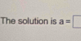 The solution is a=□