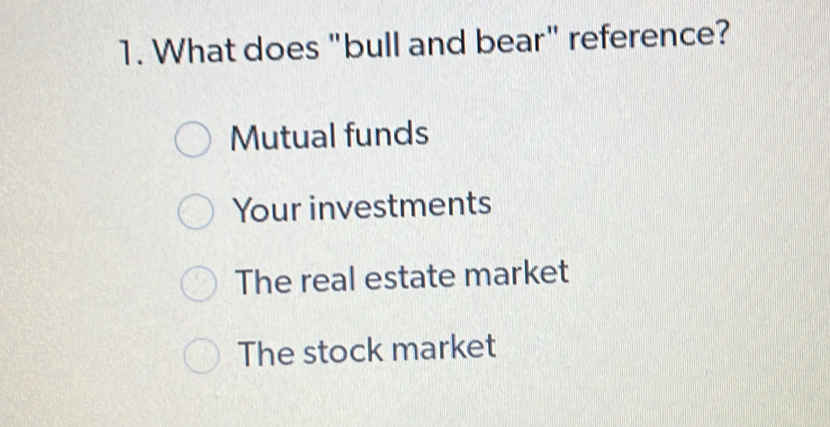 What does "bull and bear" reference?
Mutual funds
Your investments
The real estate market
The stock market