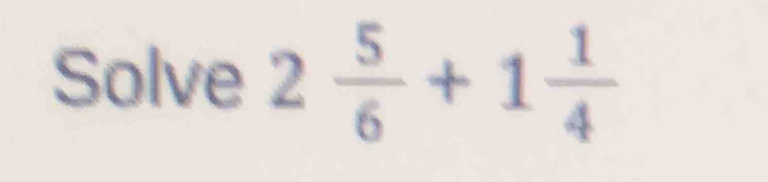 Solve 2 5/6 +1 1/4 