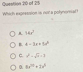 Which expression is not a polynomial?
A. 14x^7
B. 4-3x+5x^6
C. x^2-sqrt(x)-3
D. 8x^(10)+2x^5