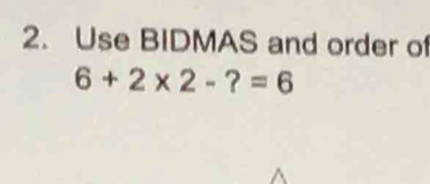 Use BIDMAS and order of
6+2* 2-?=6