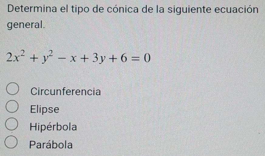 Determina el tipo de cónica de la siguiente ecuación
general.
2x^2+y^2-x+3y+6=0
Circunferencia
Elipse
Hipérbola
Parábola